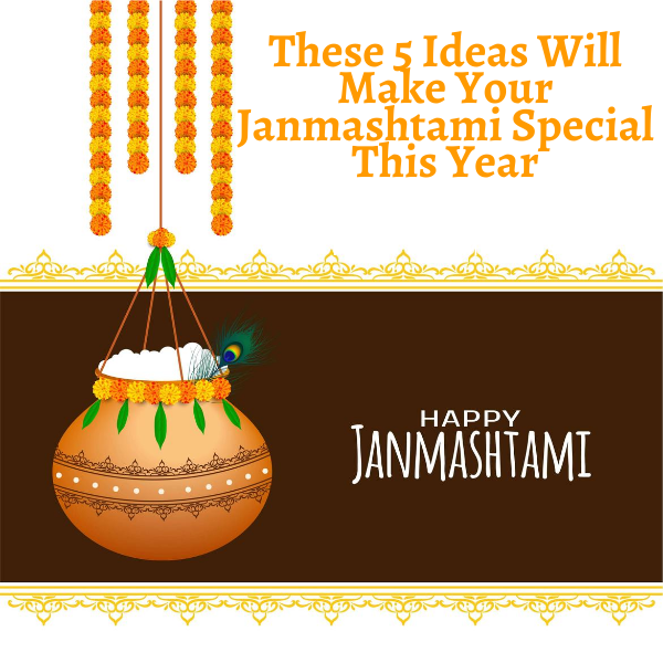 These 5 Ideas Will Make Your Janmashtmi Special This Year