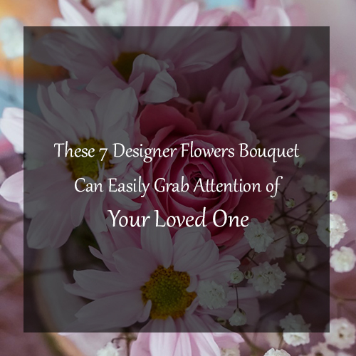 These 7 Designer Flowers Bouquet Can Easily Grab Attention of Your Loved One