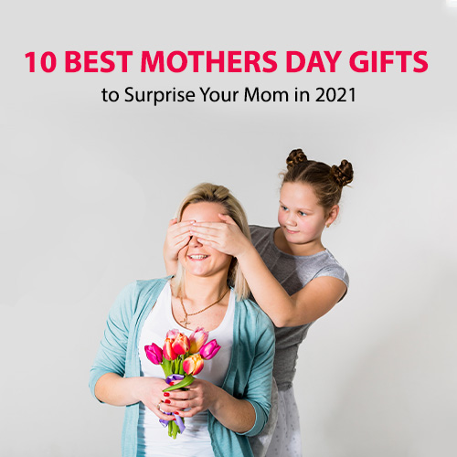 10 Best Mothers Day Gifts to Surprise Your Mom in 2021