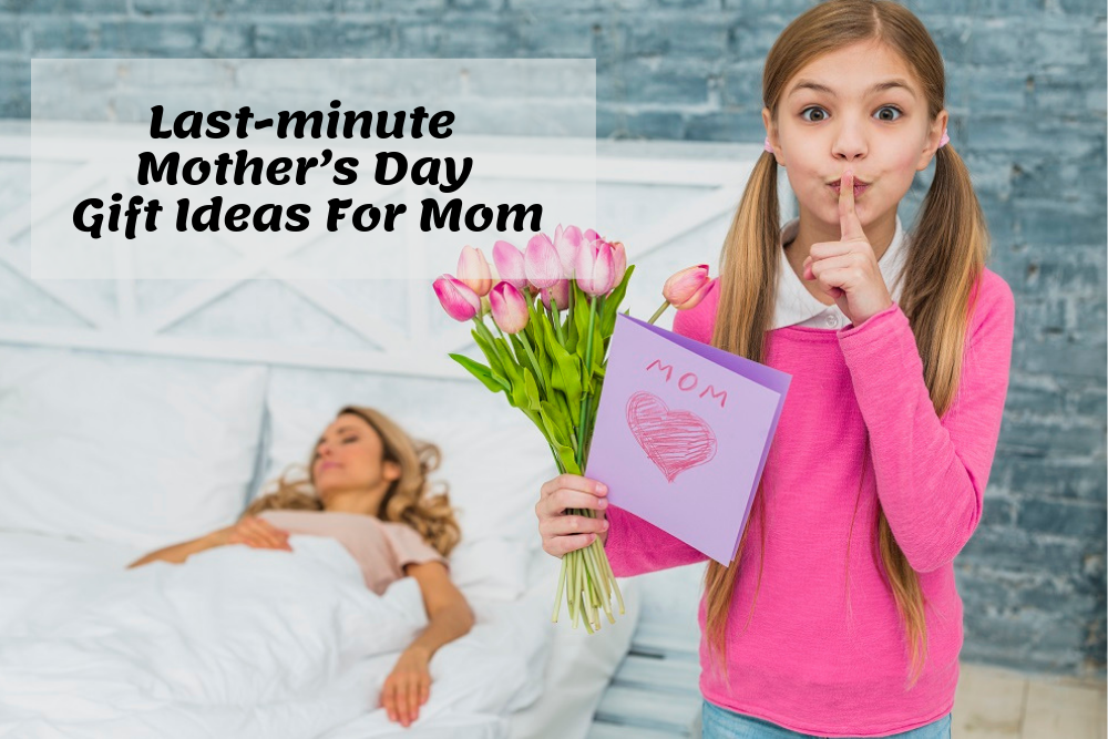 Last-minute Mother’s Day Gift Ideas For Mom