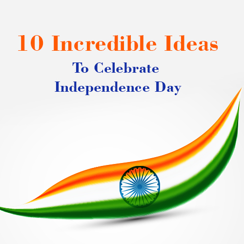 10 Incredible Ideas To Celebrate Independence Day