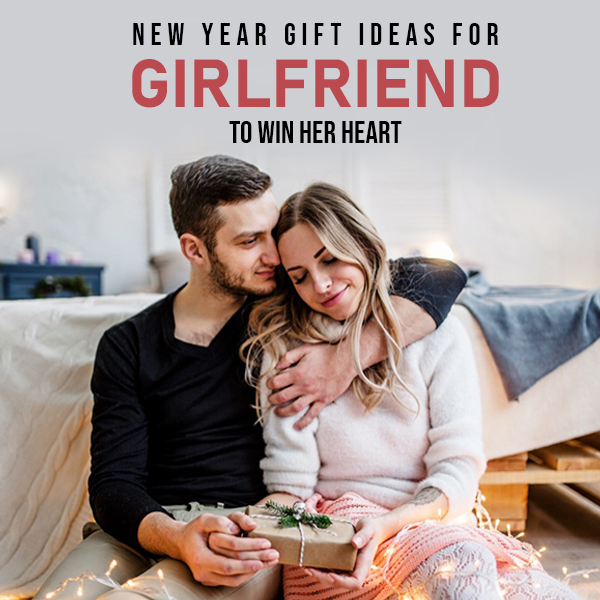 New Year Gift Ideas for Girlfriend to Win Her Heart