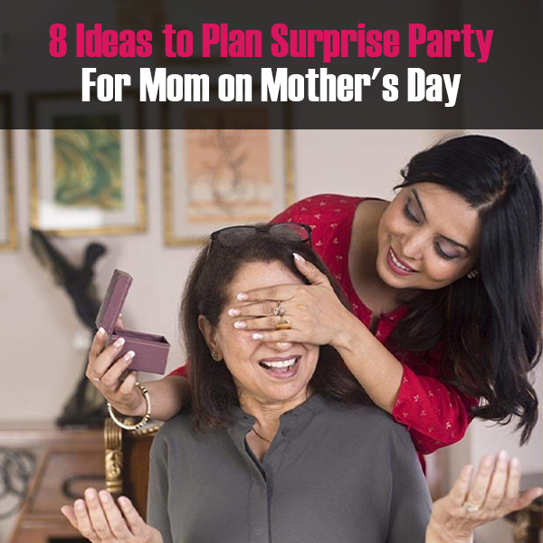 8 Ideas to Plan Surprise Party For Mom on Mother's Day