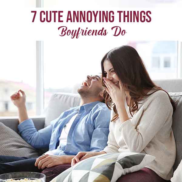 7 Cute Annoying Things Boyfriends Do