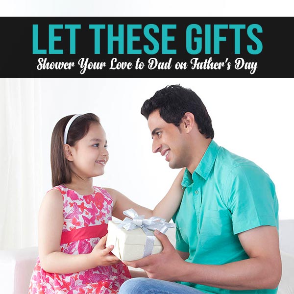 Let-These-Gifts-Shower-Your-Love-to-Dad-on-Father's-Day