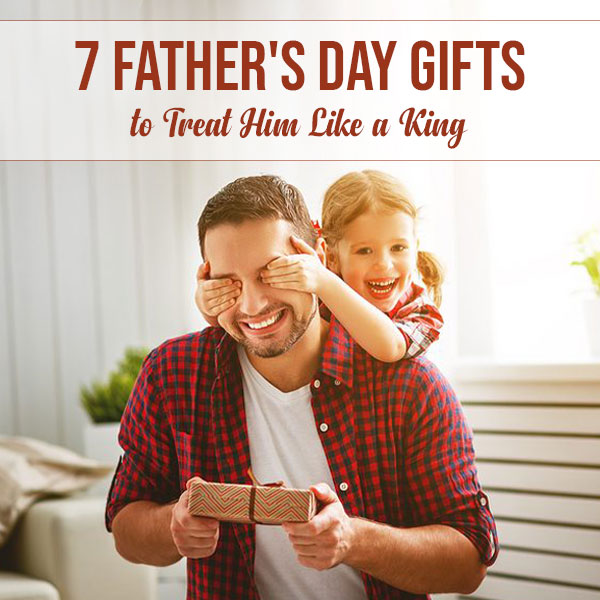 7-Father's-Day-Gifts-to-Treat-Him-Like-a-King