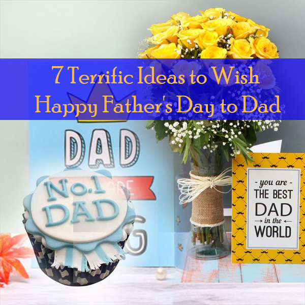 7 Terrific Ideas to Wish Happy Father's Day to Dad