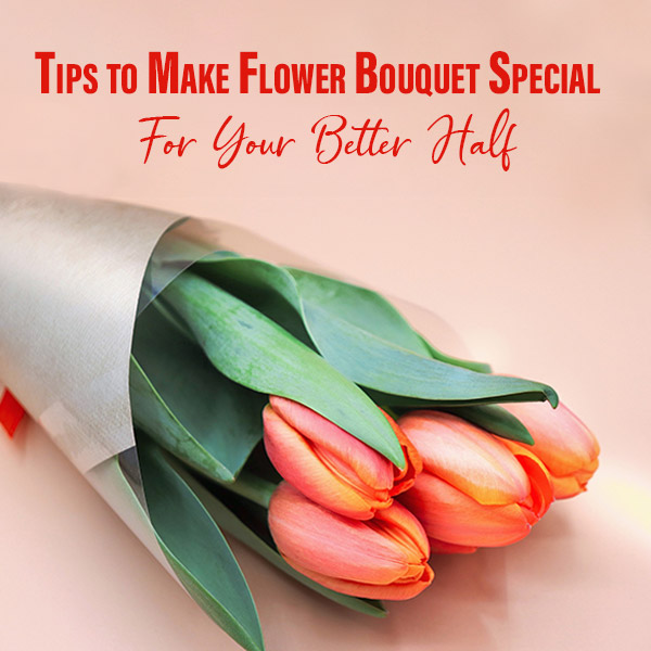 Tips-to-Make-Flower-Bouquet-Special-For-Your-Better-Half