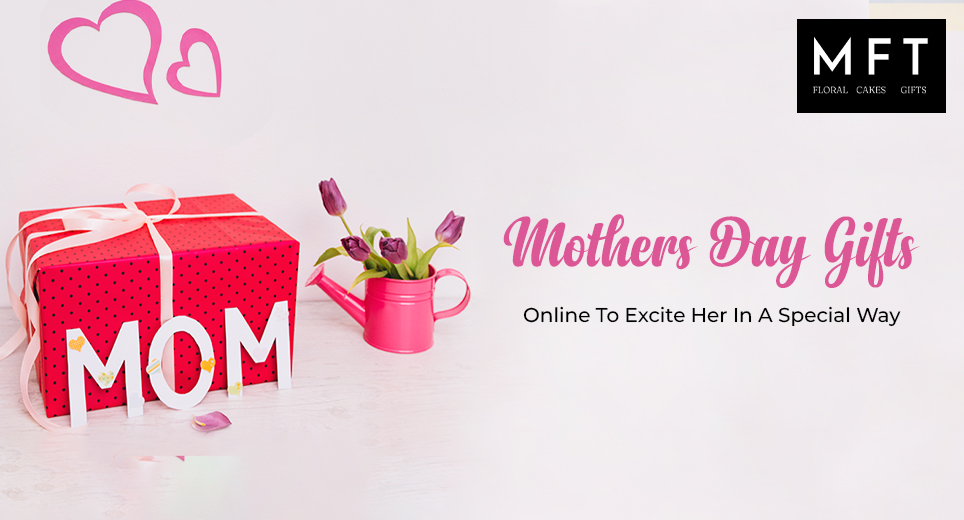 Mothers Day Gifts Online To Excite Her In A Special